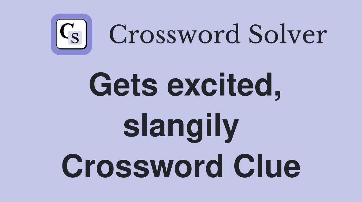 Gets excited, slangily Crossword Clue Answers Crossword Solver